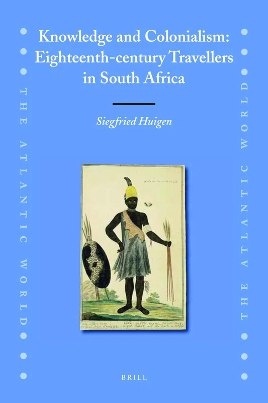 Knowledge and Colonialism: Eighteenth-Century Travellers in South Africa: 18 (The Atlantic World, 18)