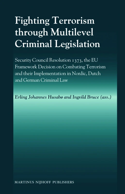 Fighting Terrorism Through Multilevel Criminal Legislation: Security Council Resolution 1373, the Eu Framework Decision on Combating Terrorism and ... in Nordic, Dutch and German Criminal Law