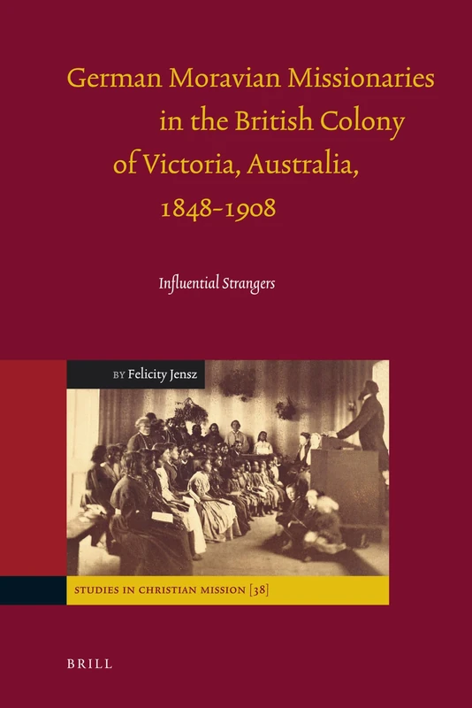 German Moravian Missionaries in the British Colony of Victoria, Australia, 1848-1908: Influential Strangers: 38 (Studies in Christian Mission, 38)