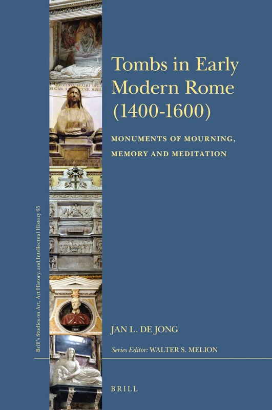 Tombs in Early Modern Rome (1400-1600): Monuments of Mourning, Memory and Meditation: 65 (Brill’s Studies on Art, Art History, and Intellectual History, 65)