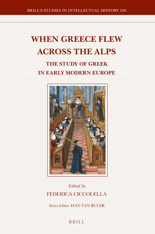 When Greece Flew across the Alps: The Study of Greek in Early Modern Europe: 336 (Brill's Studies in Intellectual History, 336)