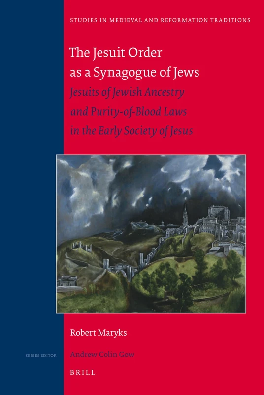 The Jesuit Order as a Synagogue of Jews: Jesuits of Jewish Ancestry and Purity-of-Blood Laws in the Early Society of Jesus: 146 (Studies in Medieval and Reformation Traditions, 146)