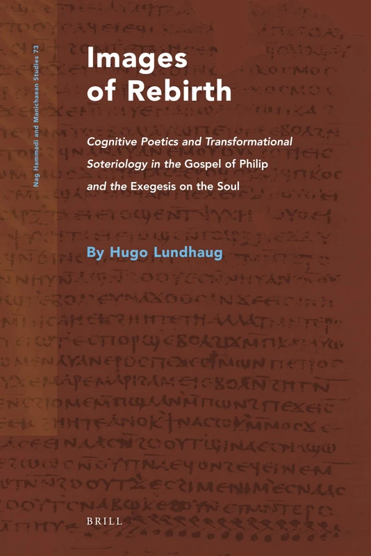 Images of Rebirth (Nag Hammadi and Manichaean Studies): Cognitive Poetics and Transformational Soteriology in the Gospel of Philip and the Exegesis on the Soul: 73