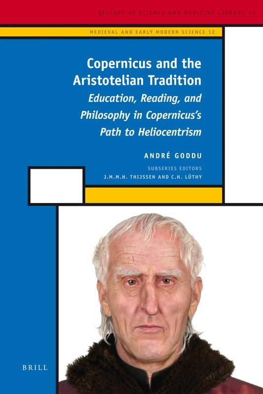 Copernicus and the Aristotelian Tradition: Education, Reading, and Philosophy in Copernicus's Path to Heliocentrism (History of Science and Medicine ... and Early Modern Philosophy and Science, 12)