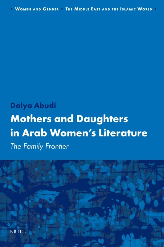 Mothers and Daughters in Arab Women's Literature: The Family Frontier: 10 (Women and Gender: The Middle East and the Islamic World, 10) - Image 1