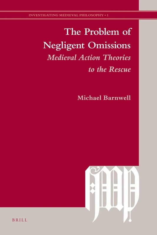 The Problem of Negligent Omissions: Medieval Action Theories to the Rescue: 1 (Investigating Medieval Philosophy, 1)