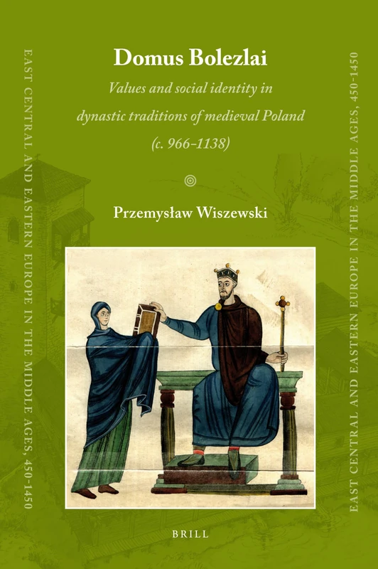 Domus Bolezlai: W Poszukiwaniu Tradycji Dynastycznej Piasta3w (Do Okoa, O 1138 R.) (East Central and Eastern Europe in the Middle Ages, 450-1450): ... traditions of medieval Poland (c.966-1138): 9