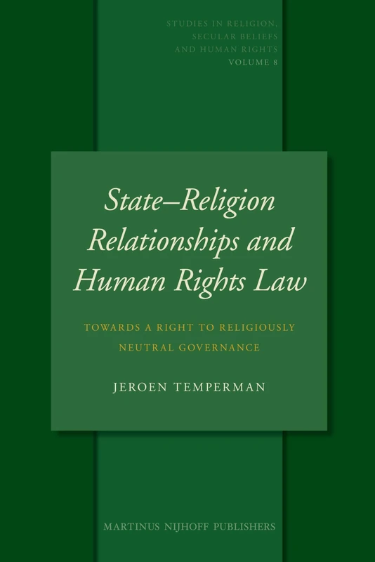 Statereligion Relationships and Human Rights Law: Towards a Right to Religiously Neutral Governance (Studies in Religion, Secular Beliefs and Human Rights): 8