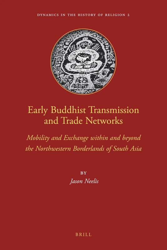 Early Buddhist Transmission and Trade Networks: Mobility and Exchange within and beyond the Northwestern Borderlands of South Asia: 2 (Dynamics in the History of Religions, 2)