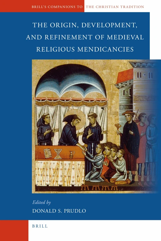 The Origin, Development, and Refinement of Medieval Religious Mendicancies: 24 (Brill's Companions to the Christian Tradition, 24)