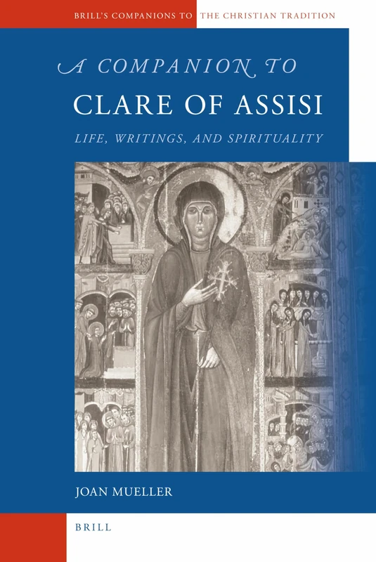 A Companion to Clare of Assisi: Life, Writings, and Spirituality: 21 (Brill's Companions to the Christian Tradition, 21)