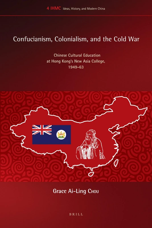 Confucianism, Colonialism, and the Cold War: Chinese Cultural Education at Hong Kong’s New Asia College, 1949-63: 4 (Ideas, History, and Modern China, 4)