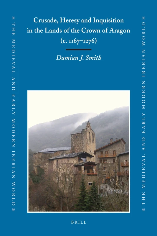 Crusade, Heresy and Inquisition in the Lands of the Crown of Aragon, c. 1167-1276: 39 (The Medieval and Early Modern Iberian World, 39)