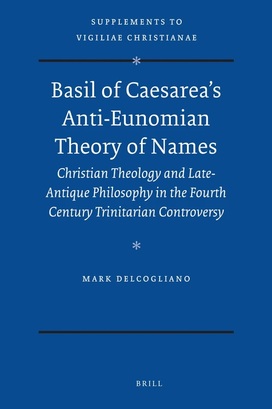 Basil of Caesarea's Anti-Eunomian Theory of Names: Christian Theology and Late-Antique Philosophy in the Fourth Century Trinitarian Controversy (Vigiliae Christianae, Supplements): 103
