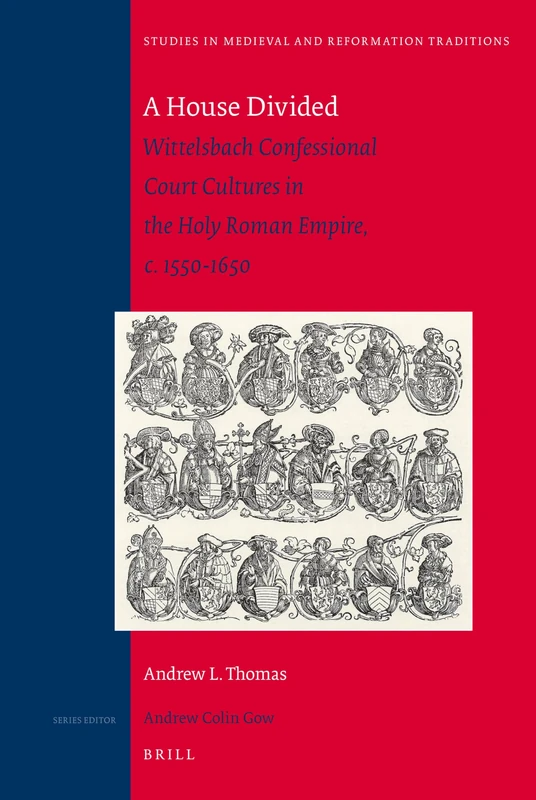 A House Divided: Wittelsbach Confessional Court Cultures in the Holy Roman Empire, C. 1550-1650 (Studies in Medieval and Reformation Traditions): 150