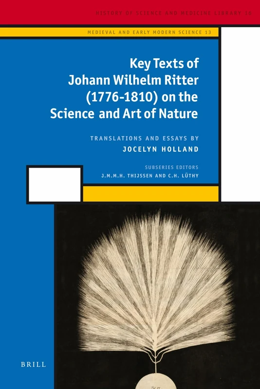 Key Texts of Johann Wilhelm Ritter (1776-1810) on the Science and Art of Nature (History of Science and Medicine Library): 13 (Medieval and Early Modern Philosophy and Science, 13)