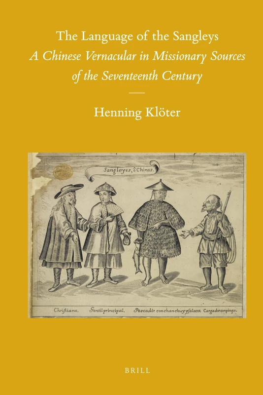 The Language of the Sangleys: A Chinese Vernacular in Missionary Sources of the Seventeenth Century: 98 (Sinica Leidensia, 98)
