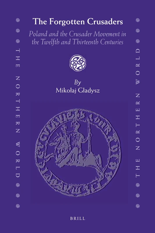 The Forgotten Crusaders: Poland and the Crusader Movement in the Twelfth and Thirteenth Centuries: 56 (The Northern World, 56)