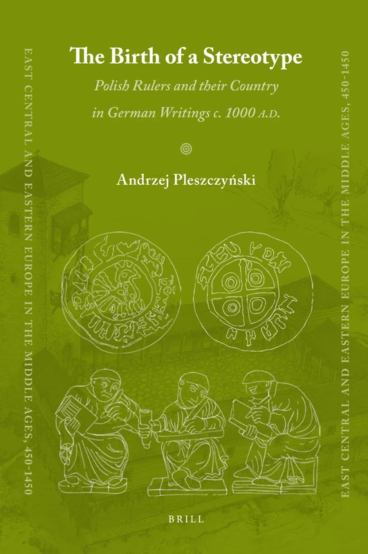 The Birth of a Stereotype: Polish Rulers and their Country in German Writings c. 1000 A.D.: 15 (East Central and Eastern Europe in the Middle Ages, 450-1450, 15)