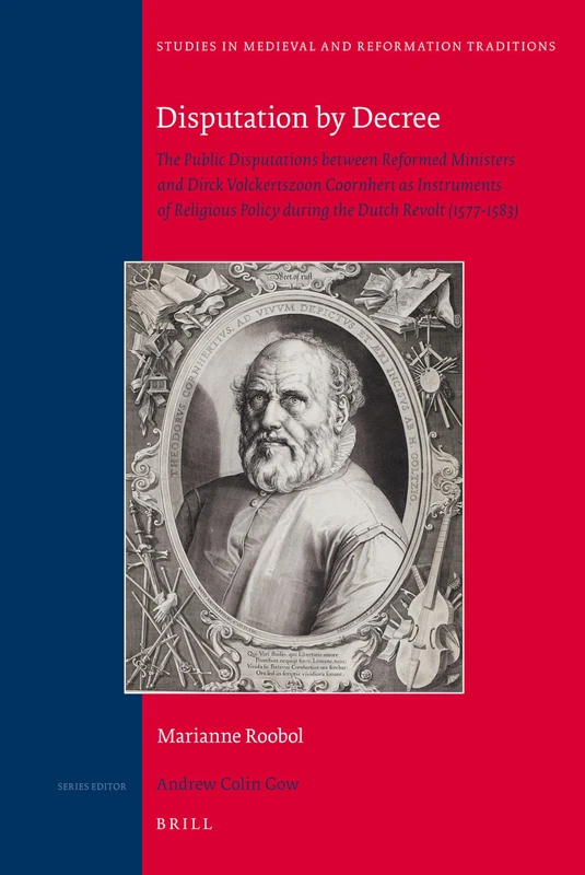 Disputation by Decree: The Public Disputations between Reformed Ministers and Dirck Volckertszoon Coornhert as Instruments of Religious Policy during ... in Medieval and Reformation Traditions, 152)