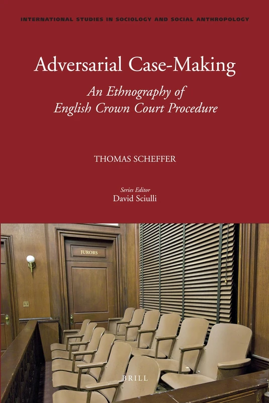 Adversarial Case-Making: An Ethnography of English Crown Court Procedure: 116 (International Studies in Sociology and Social Anthropology, 116)