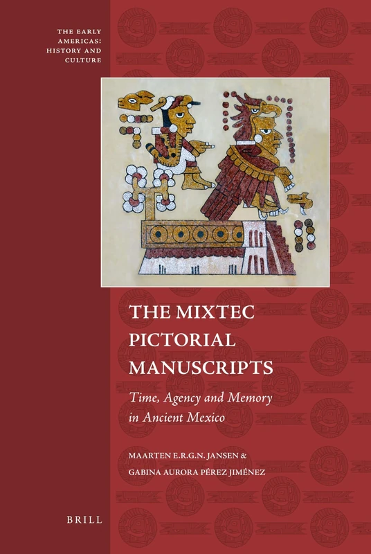 The Mixtec Pictorial Manuscripts: Time, Agency and Memory in Ancient Mexico: 1 (The Early Americas: History and Culture, 1)