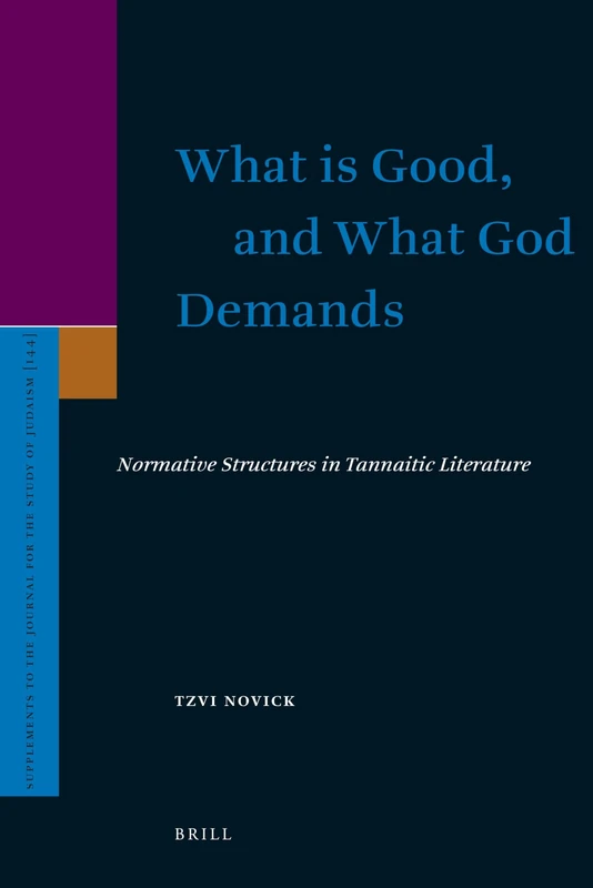 What is Good, and What God Demands: Normative Structures in Tannaitic Literature: 144 (Supplements to the Journal for the Study of Judaism, 144)
