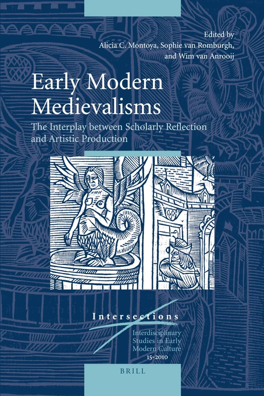 Early Modern Medievalisms: The Interplay between Scholarly Reflection and Artistic Production: 15 (Intersections, 15)