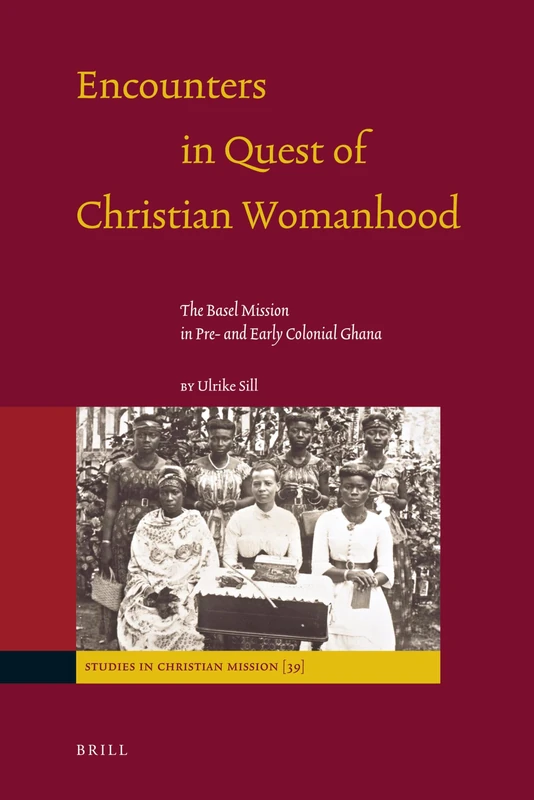 Encounters in Quest of Christian Womanhood: The Basel Mission in Pre- and Early Colonial Ghana: 39 (Studies in Christian Mission, 39)