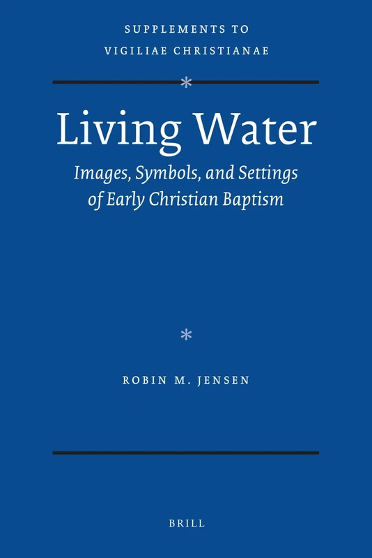 Living Water: Images, Symbols, and Settings of Early Christian Baptism: 105 (Vigiliae Christianae, Supplements, 105) - Image 1