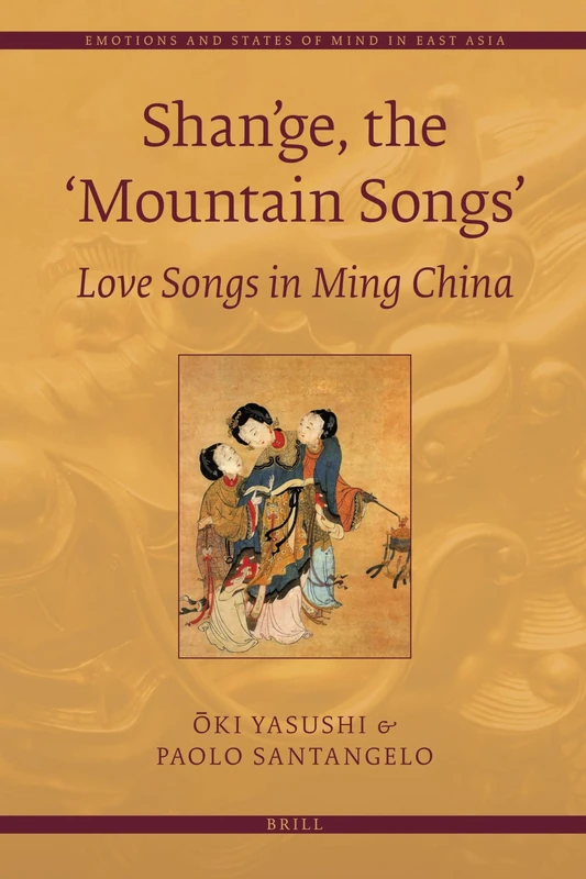 Shan'ge, the 'Mountain Songs': Love Songs in Ming China: 2 (Emotions and States of Mind in East Asia, 2)