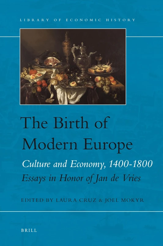 The Birth of Modern Europe: Culture and Economy, 1400-1800. Essays in Honor of Jan de Vries: 2 (Library of Economic History, 2)