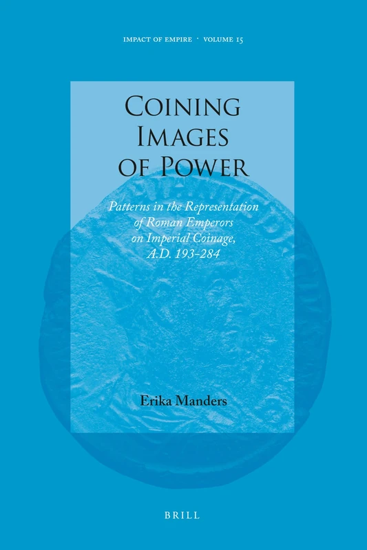 Coining Images of Power: Patterns in the Representation of Roman Emperors on Imperial Coinage, A.D. 193-284: 15 (Impact of Empire, 15)