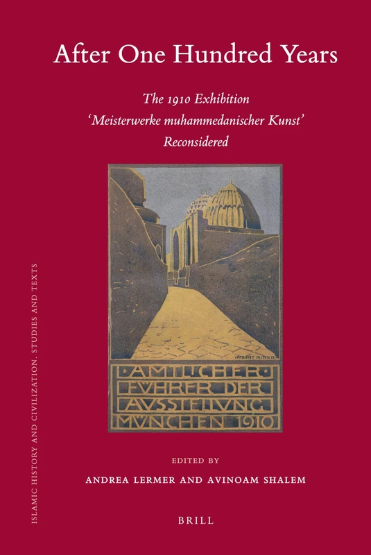 After One Hundred Years: The 1910 Exhibition "Meisterwerke Muhammedanischer Kunst Reconsidered" (Islamic History and Civilization): 82