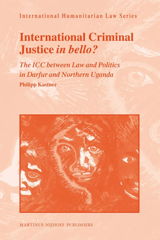International Criminal Justice in bello?: The ICC between Law and Politics in Darfur and Northern Uganda: 34 (International Humanitarian Law Series, 34)