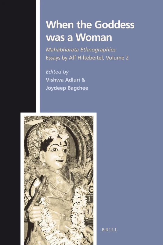 When the Goddess was a Woman: Mahābhārata Ethnographies - Essays by Alf Hiltebeitel, volume 2: 132 (Texts and Sources in the History of Religions, 132)