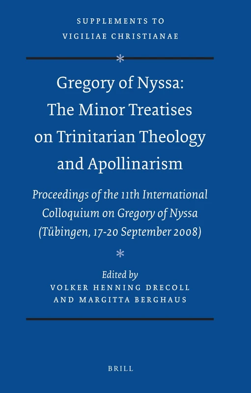 Gregory of Nyssa: The Minor Treatises on Trinitarian Theology and Apollinarism: Proceedings of the 11th International Colloquium on Gregory of Nyssa ... 106 (Vigiliae Christianae, Supplements, 106)