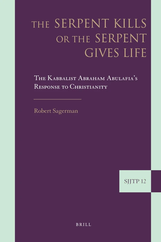 The Serpent Kills or the Serpent Gives Life: The Kabbalist Abraham Abulafia’s Response to Christianity: 12 (Supplements to The Journal of Jewish Thought and Philosophy, 12)