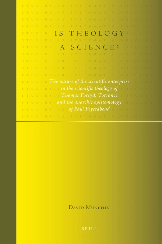 Is theology a science?: The nature of the scientific enterprise in the scientific theology of Thomas Forsyth Torrance and the anarchic epistemology of ... 7 (Studies in Systematic Theology, 7)