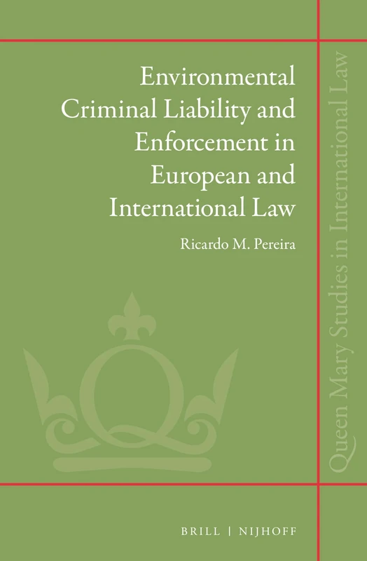 Environmental Criminal Liability and Enforcement in European and International Law: 21 (Queen Mary Studies in International Law, 21)