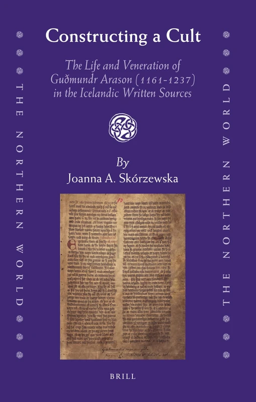 Constructing a Cult: The Life and Veneration of Guðmundr Arason (1161-1237) in the Icelandic Written Sources: 51 (The Northern World, 51)