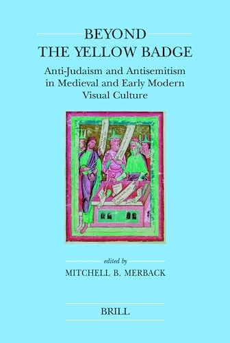 Beyond the Yellow Badge (paperback): Anti-Judaism and Antisemitism in Medieval and Early Modern Visual Culture: 37 (Brill's Jewish Studies)