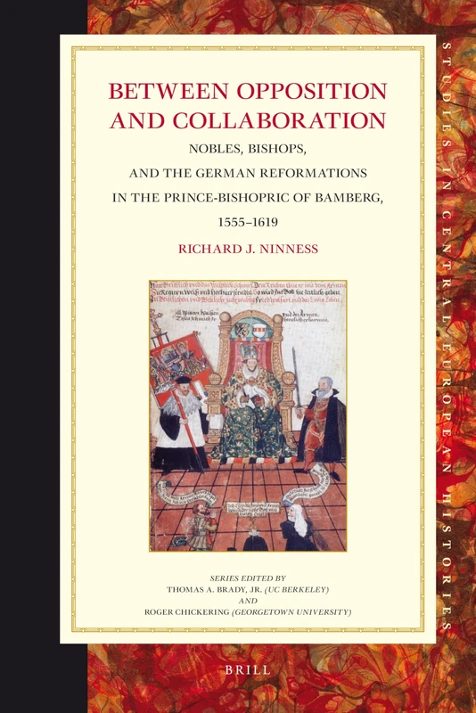 Between Opposition and Collaboration: Nobles, Bishops, and the German Reformations in the Prince-Bishopric of Bamberg, 1555–1619: 53 (Studies in Central European Histories, 53)