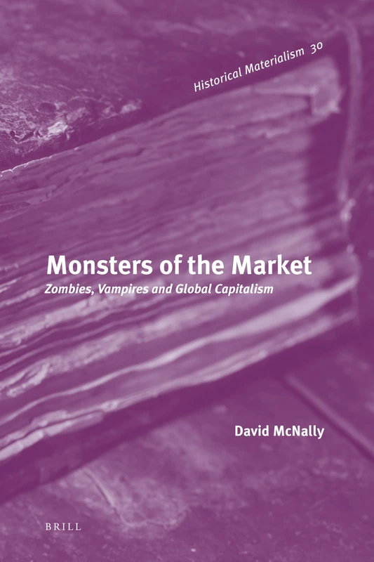 Monsters of the Market: Zombies, Vampires and Global Capitalism: 30 (Historical Materialism Book Series, 30)