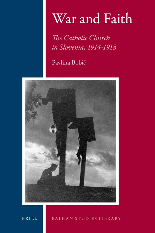 War and Faith: The Catholic Church in Slovenia, 1914-1918: 5 (Balkan Studies Library, 5)