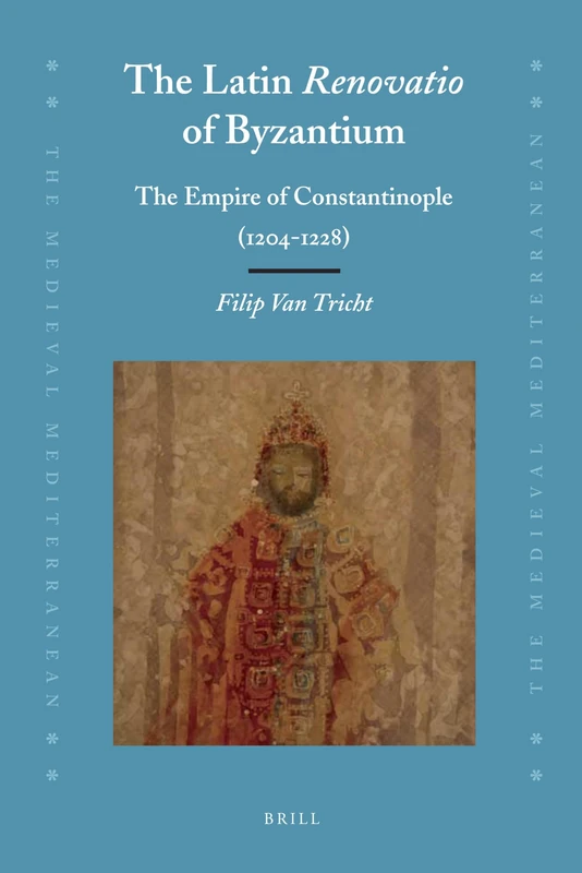 The Latin Renovatio of Byzantium: The Empire of Constantinople (1204-1228): 90 (The Medieval Mediterranean, 90)