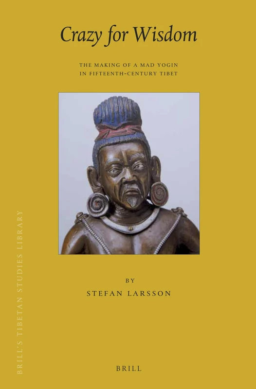Crazy for Wisdom: The Making of a Mad Yogin in Fifteenth-Century Tibet: 30 (Brill's Tibetan Studies Library)