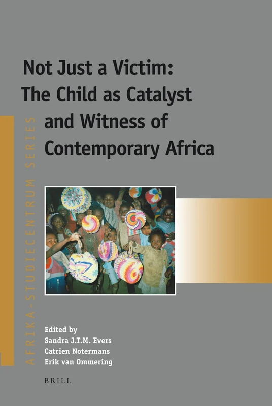 Not Just a Victim: The Child as Catalyst and Witness of Contemporary Africa: 20 (Afrika-Studiecentrum)