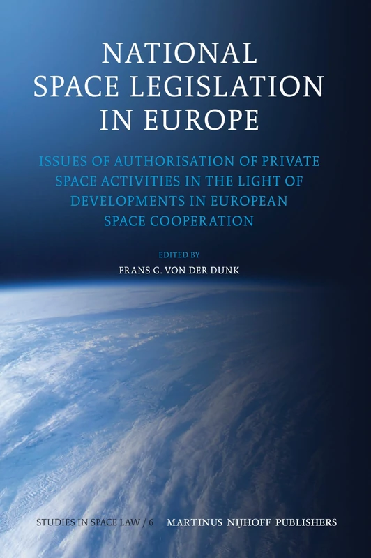 National Space Legislation in Europe: Issues of Authorisation of Private Space Activities in the Light of Developments in European Space Cooperation: 6 (Studies in Space Law, 6)