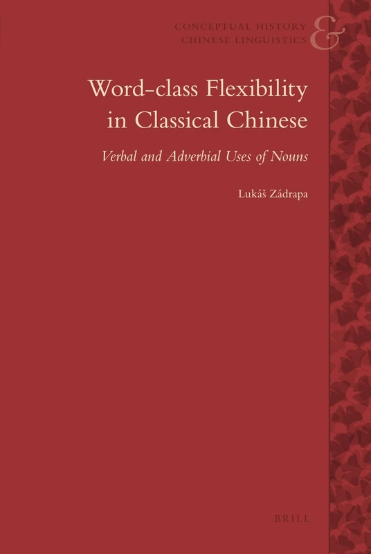 Word-Class Flexibility in Classical Chinese: Verbal and Adverbial Uses of Nouns: 2 (Conceptual History and Chinese Linguistics, 2)
